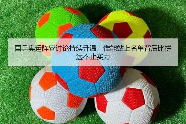 国乒奥运阵容讨论持续升温，谁能站上名单背后比拼远不止实力