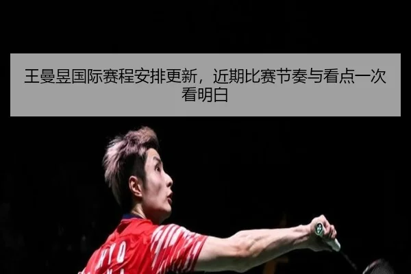 王曼昱国际赛程安排更新，近期比赛节奏与看点一次看明白