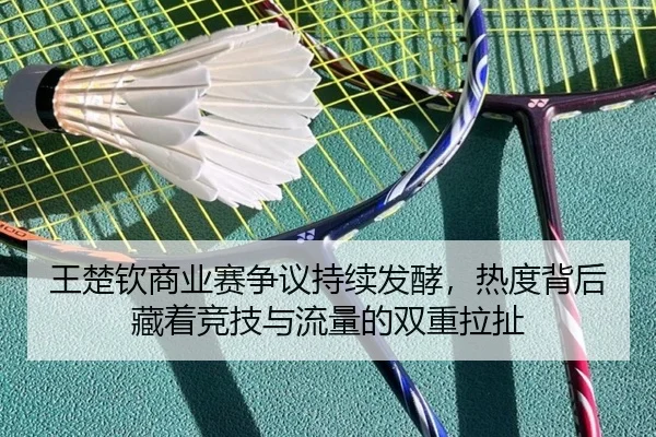 王楚钦商业赛争议持续发酵，热度背后藏着竞技与流量的双重拉扯
